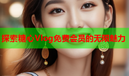 探索糖心Vlog免费会员的无限魅力