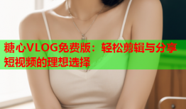 糖心VLOG免费版：轻松剪辑与分享短视频的理想选择