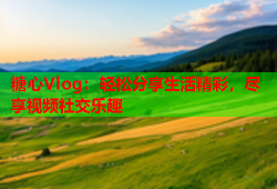 糖心Vlog：轻松分享生活精彩，尽享视频社交乐趣