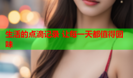 生活的点滴记录 让每一天都值得回味