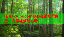 畅享txvlogcom糖心在线观看免费，海量视频随心看