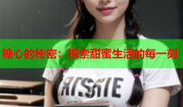 糖心的秘密：探索甜蜜生活的每一刻