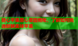 糖心苹果黑心原因揭秘，了解如何挑选新鲜美味苹果