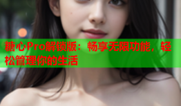 糖心Pro解锁版：畅享无限功能，轻松管理你的生活