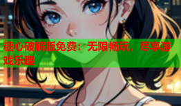 糖心破解版免费：无限畅玩，尽享游戏乐趣