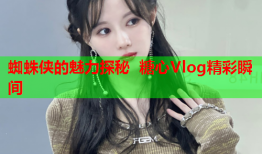 蜘蛛侠的魅力探秘 糖心Vlog精彩瞬间