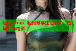 糖心Vlog：轻松分享生活瞬间，扫码即享精彩