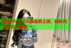 糖心Vlog iOS版全新上线，精彩内容等你来探索