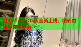 糖心Vlog iOS版全新上线，精彩内容等你来探索