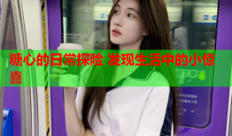 糖心的日常探险 发现生活中的小惊喜