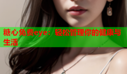 糖心免费eye：轻松管理你的健康与生活