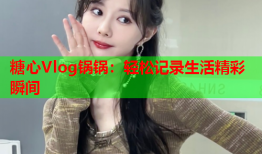 糖心Vlog锅锅：轻松记录生活精彩瞬间