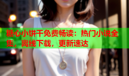 糖心小饼干免费畅读：热门小说全集，离线下载，更新速达