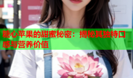 糖心苹果的甜蜜秘密：揭秘其独特口感与营养价值