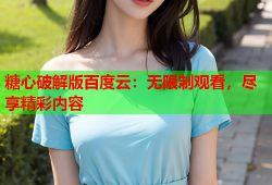 糖心破解版百度云：无限制观看，尽享精彩内容