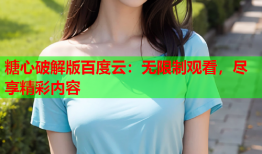 糖心破解版百度云：无限制观看，尽享精彩内容