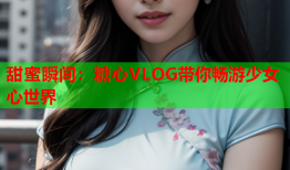 甜蜜瞬间：糖心VLOG带你畅游少女心世界