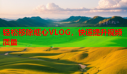 轻松移除糖心VLOG，快速提升视频质量