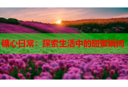 糖心日常：探索生活中的甜蜜瞬间
