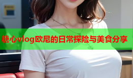 糖心vlog欧尼的日常探险与美食分享