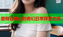蘑菇云糖心的奇幻日常探索之旅