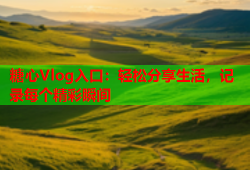 糖心Vlog入口：轻松分享生活，记录每个精彩瞬间