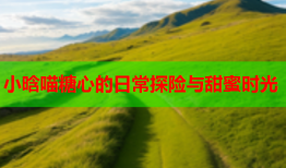 小晗喵糖心的日常探险与甜蜜时光