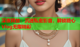深夜释放：沉迷私密影音，解锁糖心Vlog无限精彩
