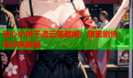 糖心小饼干流云笔趣阁：甜蜜剧情，等你来解锁