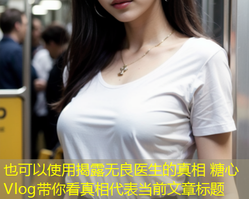 揭露无良医生的真相 糖心Vlog带你看真相