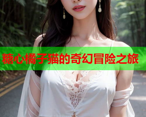 糖心橘子猫的奇幻冒险之旅