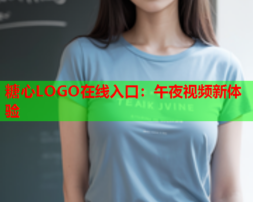 糖心LOGO在线入口：午夜视频新体验