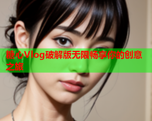 糖心Vlog破解版无限畅享你的创意之旅