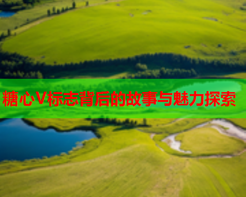 糖心V标志背后的故事与魅力探索