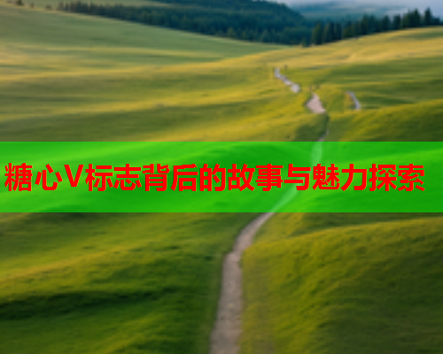 糖心V标志背后的故事与魅力探索