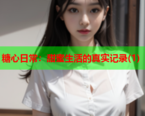 糖心日常：甜蜜生活的真实记录(1)