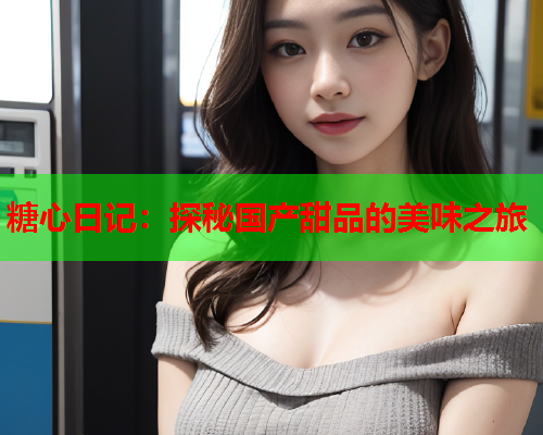 糖心日记：探秘国产甜品的美味之旅
