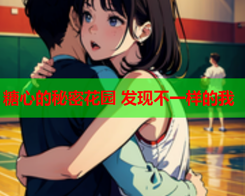 糖心的秘密花园 发现不一样的我