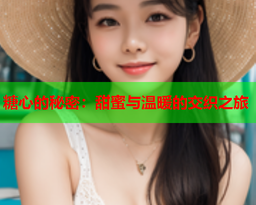 糖心的秘密：甜蜜与温暖的交织之旅