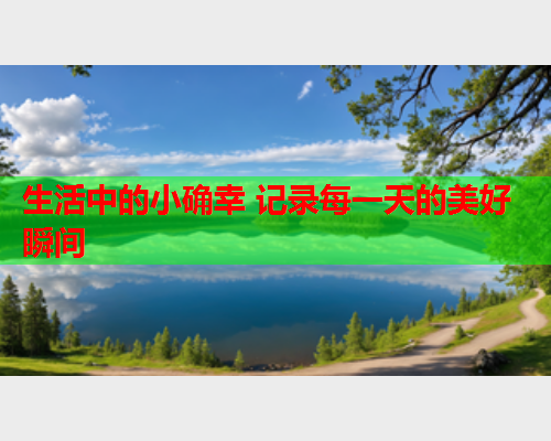 生活中的小确幸 记录每一天的美好瞬间