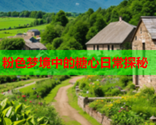 粉色梦境中的糖心日常探秘