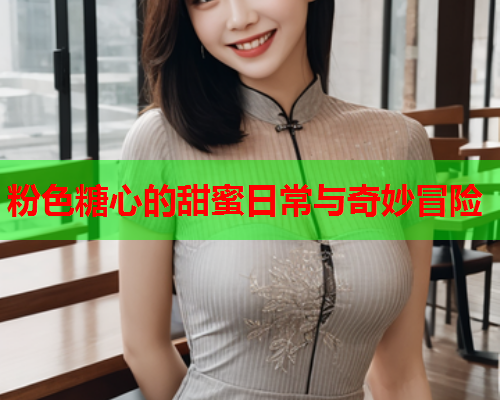 粉色糖心的甜蜜日常与奇妙冒险