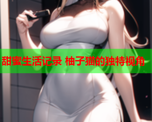 甜蜜生活记录 柚子猫的独特视角