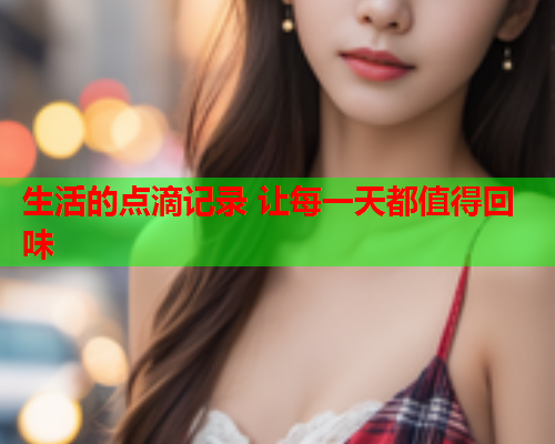 生活的点滴记录 让每一天都值得回味