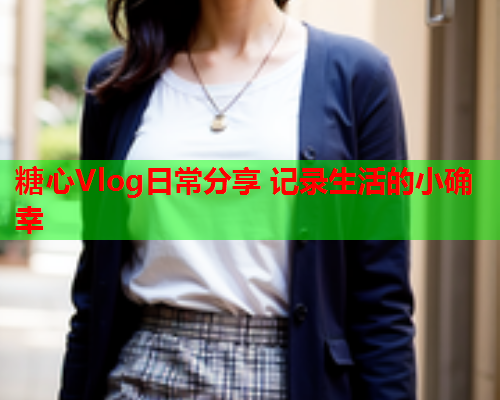 糖心Vlog日常分享 记录生活的小确幸