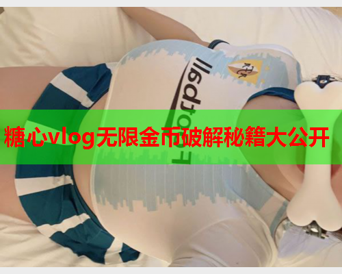 糖心vlog无限金币破解秘籍大公开