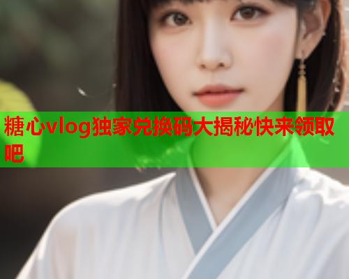 糖心vlog独家兑换码大揭秘快来领取吧