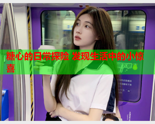 糖心的日常探险 发现生活中的小惊喜