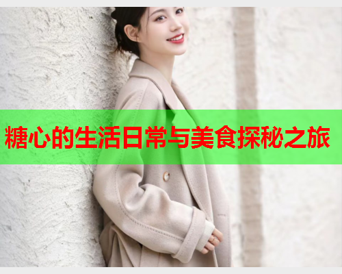 糖心的生活日常与美食探秘之旅