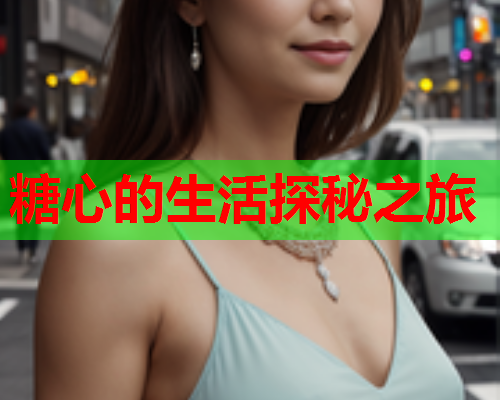 糖心的生活探秘之旅
